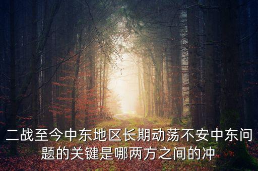 二戰(zhàn)至今中東地區(qū)長(zhǎng)期動(dòng)蕩不安中東問題的關(guān)鍵是哪兩方之間的沖