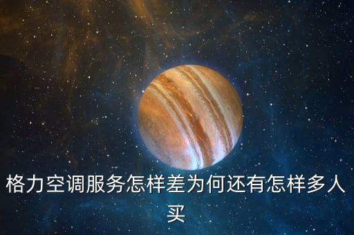 格力空調(diào)服務(wù)怎樣差為何還有怎樣多人買