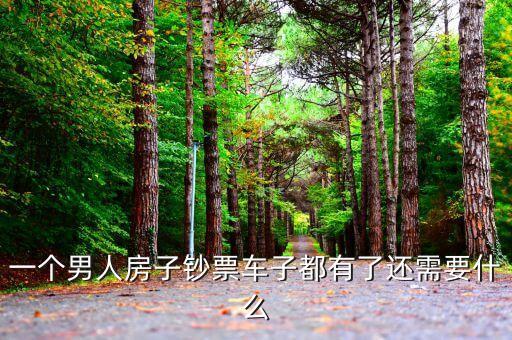房子車(chē)子都有結(jié)果還要花什么錢(qián)，一個(gè)男人房子鈔票車(chē)子都有了還需要什么