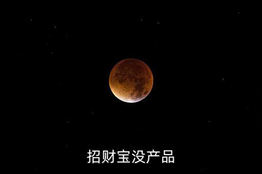 招財寶近期為什么沒有理財產(chǎn)品，招財寶近期為什么沒有理財產(chǎn)品
