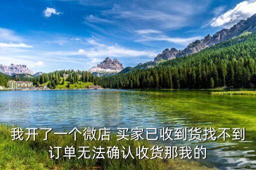 我開了一個(gè)微店 買家已收到貨找不到訂單無(wú)法確認(rèn)收貨那我的
