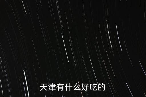2014天津津洽會有什么好吃的，天津有什么好吃的地方