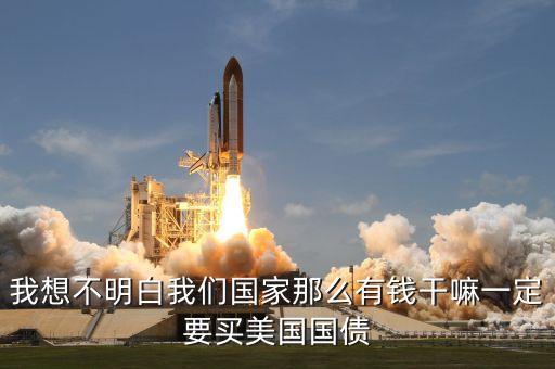我想不明白我們國(guó)家那么有錢干嘛一定要買美國(guó)國(guó)債