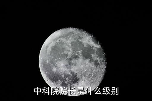 中國工程院院長是什么級(jí)別，中科院院長是什么級(jí)別
