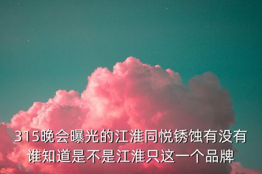 江淮去年315是什么事件，最近出現(xiàn)315是什么意思