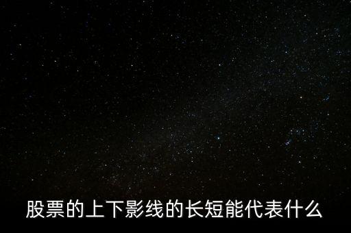 股票下影線長表示什么，股票的上下影線的長短能代表什么
