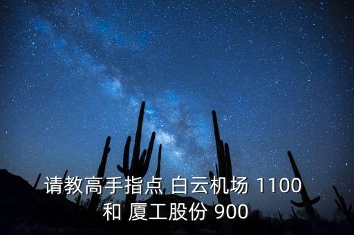 請(qǐng)教高手指點(diǎn) 白云機(jī)場(chǎng) 1100 和 廈工股份 900
