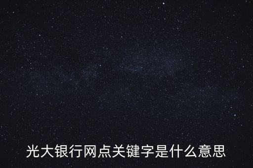 光大銀行網(wǎng)點關(guān)鍵字是什么意思