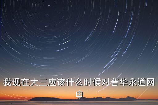 我現(xiàn)在大三應(yīng)該什么時候?qū)ζ杖A永道網(wǎng)申