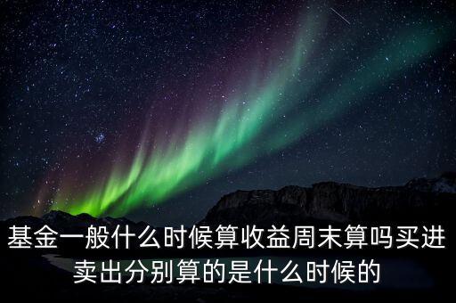 基金什么時候算收益，新發(fā)的基金什么時候開始算收益率