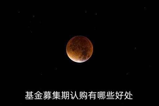 認(rèn)購基金有什么好處，買基金時認(rèn)購金額高的基金有什么好處
