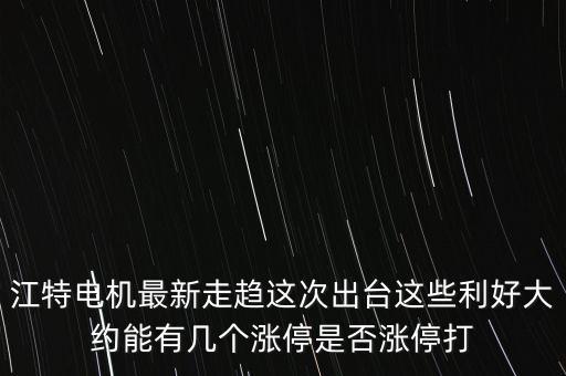 江特電機什么時候停牌，江特電機最新走趨這次出臺這些利好大約能有幾個漲停是否漲停打
