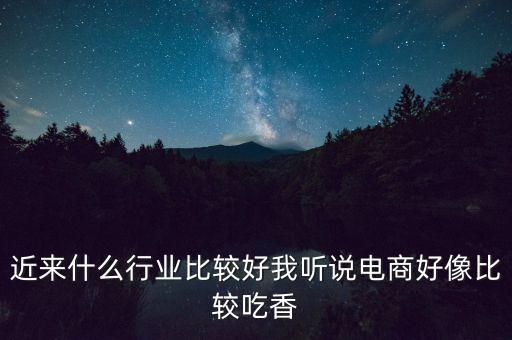 電商什么行業(yè)發(fā)展好，現(xiàn)在電商行業(yè)什么最有前途