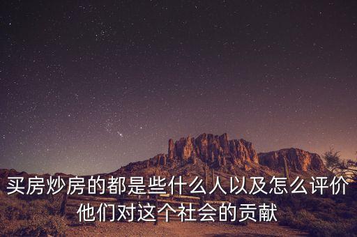 買房炒房的都是些什么人以及怎么評價他們對這個社會的貢獻