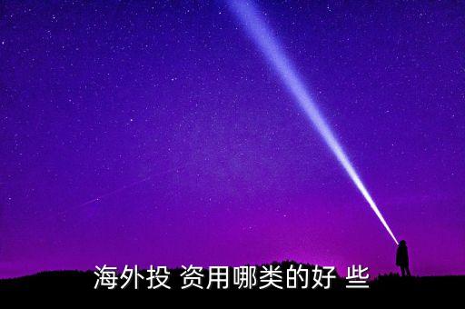 投資國外資本什么最好，海外投 資用哪類的好 些