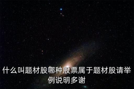 什么叫題材股哪種股票屬于題材股請(qǐng)舉例說明多謝