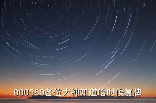 000560各位大神知道啥時候復牌