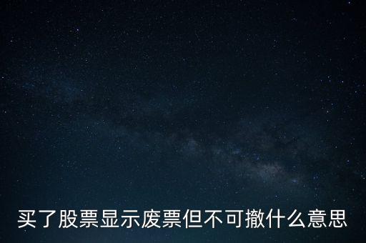 買了股票顯示廢票但不可撤什么意思