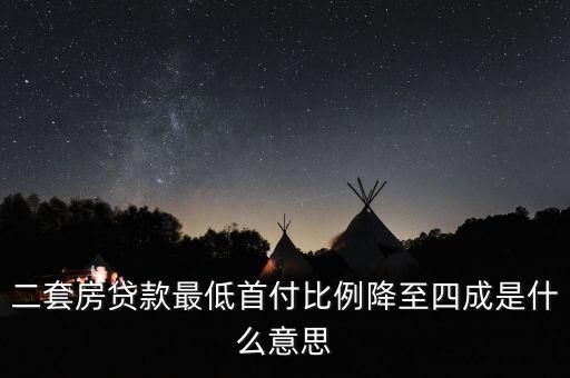 二套房貸款最低首付比例降至四成是什么意思