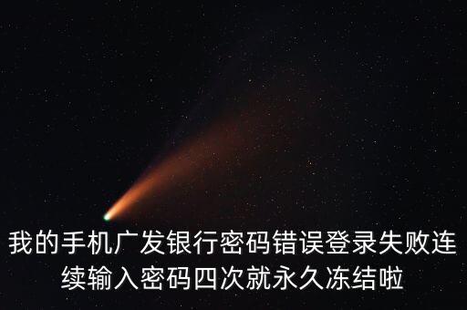 我的手機廣發(fā)銀行密碼錯誤登錄失敗連續(xù)輸入密碼四次就永久凍結(jié)啦