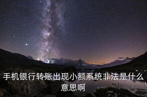 手機銀行轉賬出現(xiàn)小額系統(tǒng)非法是什么意思啊