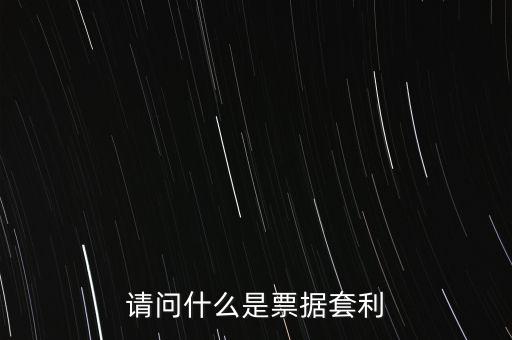 什么是套利票，請(qǐng)問什么是票據(jù)套利