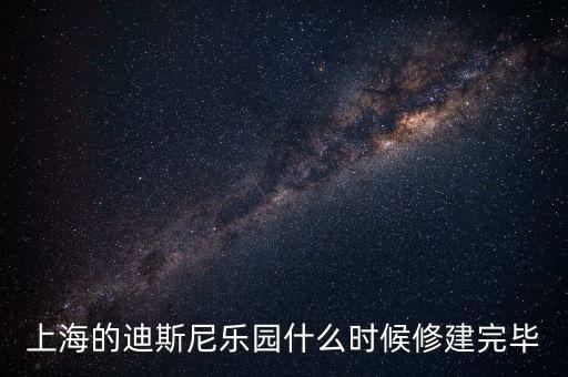 上海的迪斯尼樂園什么時(shí)候修建完畢