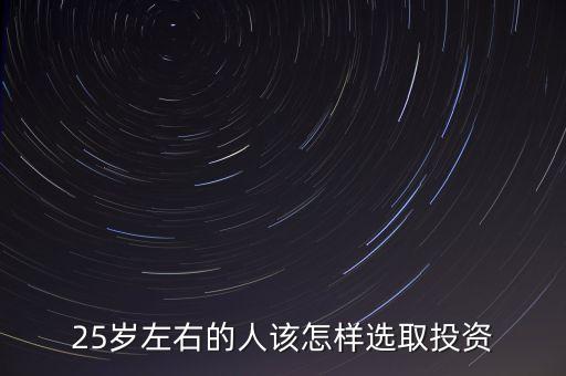 25歲左右的人該怎樣選取投資
