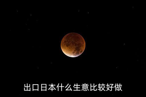 出口日本什么生意比較好做