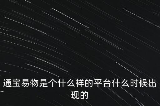 寶易互通是個(gè)什么東西，通寶易物是個(gè)什么樣的平臺什么時(shí)候出現(xiàn)的