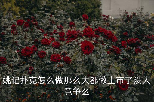 姚記撲克為什么能上市，姚記撲克怎么做那么大都做上市了沒人競爭么