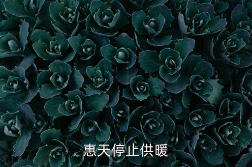 為什么惠天供暖不好還全惠天供暖，惠天停止供暖