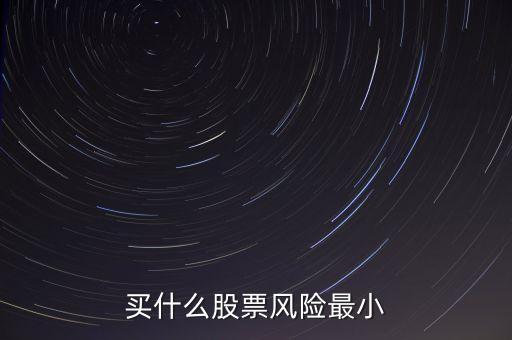 什么股票風(fēng)險最小，買什么股票風(fēng)險最小