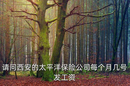 請問西安的太平洋保險公司每個月幾號發(fā)工資