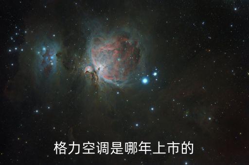 格力電器股票什么時候上市的，格力空調(diào)是哪年上市的