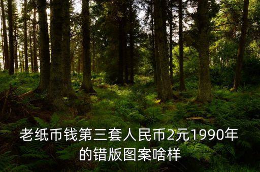 2元錯版幣是什么樣，老紙幣錢第三套人民幣2元1990年的錯版圖案啥樣