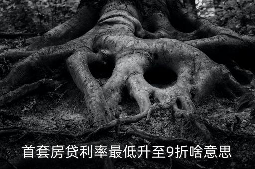 首套房貸利率最低升至9折啥意思