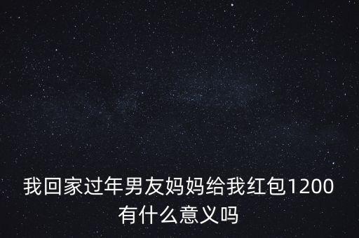 我回家過年男友媽媽給我紅包1200有什么意義嗎