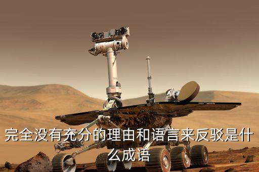 完全沒有充分的理由和語(yǔ)言來(lái)反駁是什么成語(yǔ)