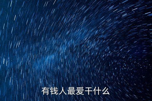 有錢(qián)人最?lèi)?ài)干什么