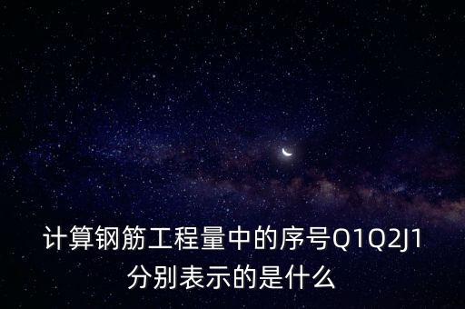 計算鋼筋工程量中的序號Q1Q2J1分別表示的是什么