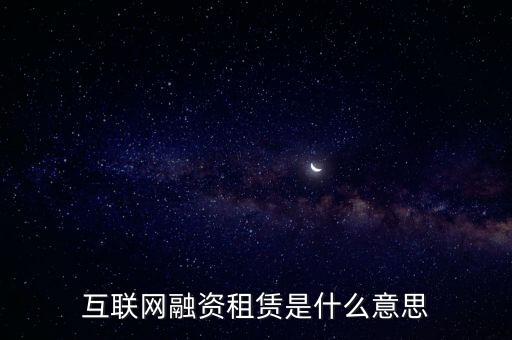互聯(lián)網(wǎng)融資租賃是什么意思