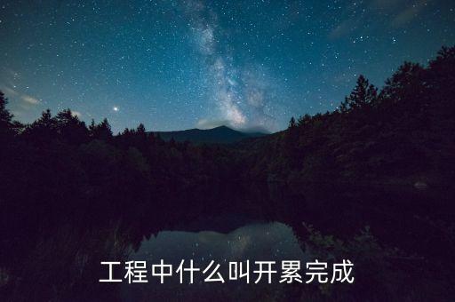 工程中什么叫開(kāi)累完成