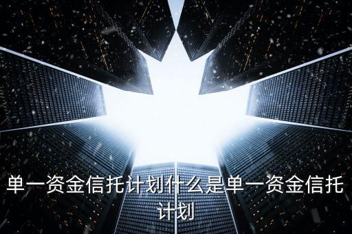 單一資金信托計劃什么是單一資金信托計劃