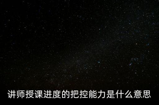 什么是把控能力，講師授課進(jìn)度的把控能力是什么意思
