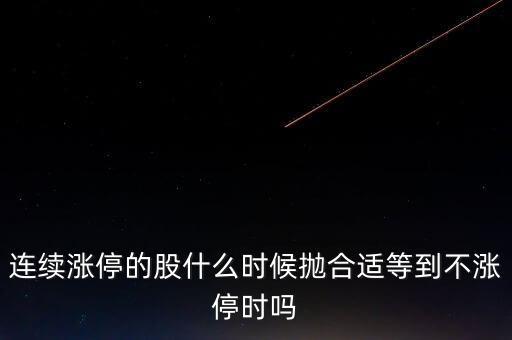 漲停后什么時候拋，連續(xù)漲停的股什么時候拋合適等到不漲停時嗎