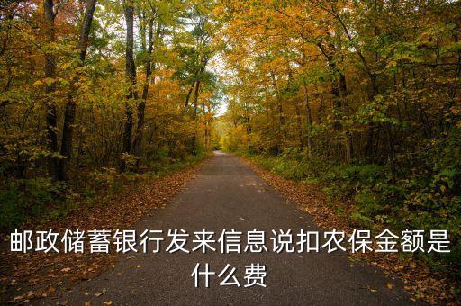 郵政農(nóng)保余額什么意思，郵政儲蓄銀行發(fā)來信息說扣農(nóng)保金額是什么費
