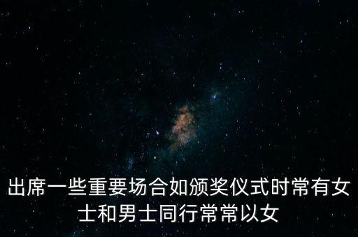 出席一些重要場(chǎng)合如頒獎(jiǎng)儀式時(shí)常有女士和男士同行常常以女