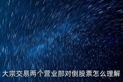 大宗交易兩個(gè)營(yíng)業(yè)部對(duì)倒股票怎么理解
