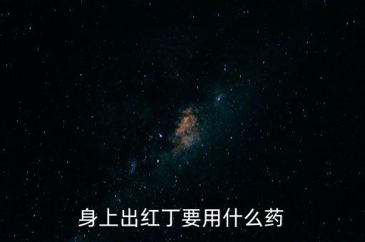 身上長紅龍頭用什么藥，身上出紅丁要用什么藥